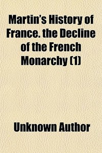 Martin's History Of France. The Decline di Unknown Author edito da General Books