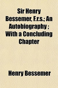Sir Henry Bessemer, F.r.s.; An Autobiogr di Henry Bessemer edito da General Books