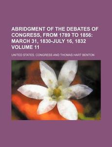 Abridgment of the Debates of Congress, from 1789 to 1856 Volume 11; March 31, 1830-July 16, 1832 di United States Congress edito da Rarebooksclub.com