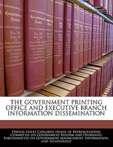 The Government Printing Office And Executive Branch Information Dissemination edito da Bibliogov