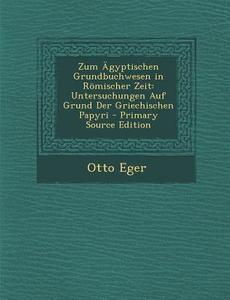 Zum Agyptischen Grundbuchwesen in Romischer Zeit: Untersuchungen Auf Grund Der Griechischen Papyri di Otto Eger edito da Nabu Press