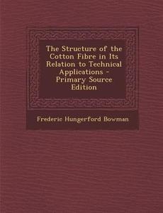 The Structure of the Cotton Fibre in Its Relation to Technical Applications di Frederic Hungerford Bowman edito da Nabu Press