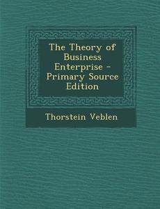The Theory of Business Enterprise di Thorstein Veblen edito da Nabu Press