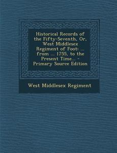 Historical Records of the Fifty-Seventh, Or, West Middlesex Regiment of Foot: ... from ... 1755, to the Present Time... di West Middlesex Regiment edito da Nabu Press