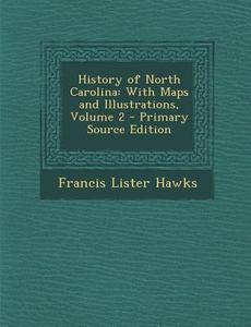 History of North Carolina: With Maps and Illustrations, Volume 2 - Primary Source Edition di Francis Lister Hawks edito da Nabu Press