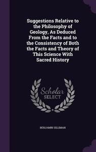 Suggestions Relative To The Philosophy Of Geology, As Deduced From The Facts And To The Consistency Of Both The Facts And Theory Of This Science With  di Benjamin Silliman edito da Palala Press