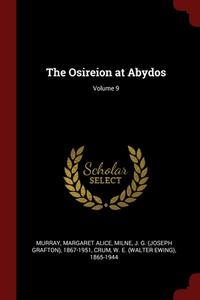 The Osireion At Abydos; Volume 9 di Margaret Alice Murray, J G. 1867-1951 Milne, W E. 1865-1944 Crum edito da Andesite Press