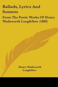 Ballads, Lyrics and Sonnets: From the Poetic Works of Henry Wadsworth Longfellow (1889) di Henry Wadsworth Longfellow edito da Kessinger Publishing