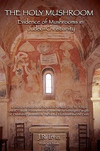 The Holy Mushroom: Evidence of Mushrooms in Judeo-Christianity: A Critical Re-Evaluation of the Schism Between John M. Allegro and R. Gor di J. R. Irvin edito da Booksurge Publishing