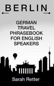 Berlin German Travel Phrases for English Speakers: The Most Useful 1.000 Phrases to Get Around When Travelling in Berlin di Sarah Retter edito da Createspace