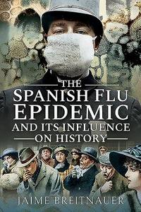 The Spanish Flu Epidemic And Its Influence On History di Jaime Breitnauer edito da Pen & Sword Books Ltd