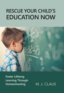 Rescue Your Child's Education Now di M J Claus edito da WestBow Press
