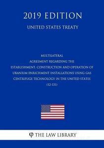Multilateral - Agreement Regarding the Establishment, Construction and Operation of Uranium Enrichment Installations Usi di The Law Library edito da INDEPENDENTLY PUBLISHED