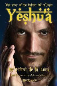 Yeshu'a: The Story of the Hidden Life of Jesus: Book One di Pietro De La Luna edito da Filament Publishing Ltd