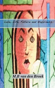 Love, Life, Future and Happiness di M. B. Van Den Broek, Marlies Van Den Broek edito da BOOKS ON DEMAND
