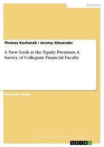 A New Look at the Equity Premium. A Survey of Collegiate Financial Faculty di Jeremy Alexander, Thomas Kochanek edito da GRIN Publishing