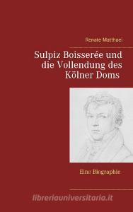 Sulpiz Boisserée und die Vollendung des Kölner Doms di Renate Matthaei edito da Books on Demand