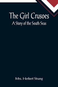 The Girl Crusoes di Herbert Strang edito da Alpha Editions