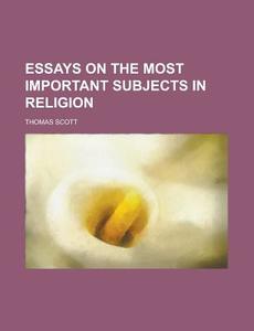 Essays On The Most Important Subjects In Religion di Thomas Scott edito da General Books Llc