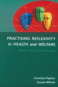 Practising Reflexivity in Health and Welfare di Carolyn Taylor, Susan White, Taylor edito da OPEN UNIV PR