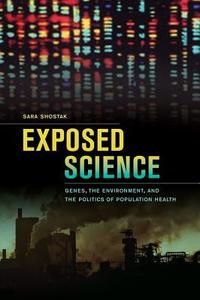 Exposed Science - Genes, the Environment and the Politics of Population Health di Sara Shostak edito da University of California Press
