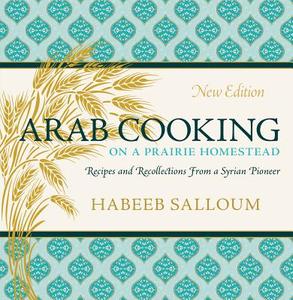 Arab Cooking on a Prairie Homestead: Recipes and Recollections from a Syrian Pioneer di Habeeb Salloum edito da UNIV OF REGINA PR