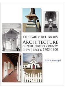 Early Religious Architecture of Burlington County, New Jersey 1703-1900 di Frank L. Greenagel edito da WOODEN NAIL PR
