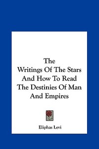The Writings of the Stars and How to Read the Destinies of Man and Empires di Eliphas Levi edito da Kessinger Publishing
