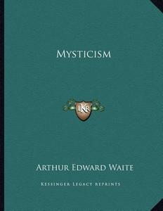 Mysticism di Arthur Edward Waite edito da Kessinger Publishing