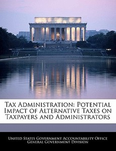 Tax Administration: Potential Impact Of Alternative Taxes On Taxpayers And Administrators edito da Bibliogov