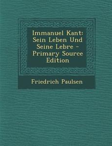 Immanuel Kant: Sein Leben Und Seine Lebre - Primary Source Edition di Friedrich Paulsen edito da Nabu Press