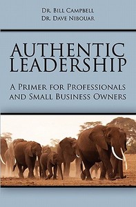 Authentic Leadership: A Primer for Professionals and Small Business Owners di Bill Campbell, Dr Bill Campbell edito da Booksurge Publishing