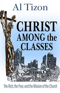Christ Among the Classes; The Rich, the Poor and the Mission of Jesus di Al Tizon edito da ORBIS BOOKS