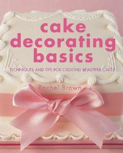 Cake Decorating Basics di Rachel Brown edito da IMM Lifestyle Books