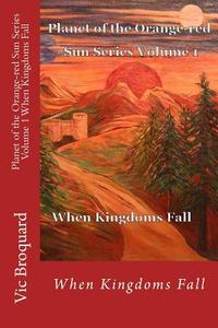Planet of the Orange-Red Sun Series Volume 1 When Kingdoms Fall di Vic Broquard edito da Broquard eBooks