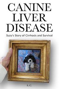 Canine Liver Disease: Suzy's Story of Cirrhosis and Survival di S. C edito da Createspace Independent Publishing Platform