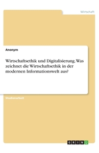 Wirtschaftsethik und Digitalisierung. Was zeichnet die Wirtschaftsethik in der modernen Informationswelt aus? di Anonym edito da GRIN Verlag