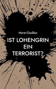 Ist Lohengrin ein Terrorist? di Horst Claußen edito da Books on Demand