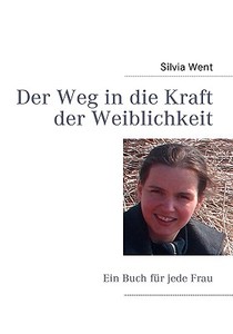 Der Weg In Die Kraft Der Weiblichkeit di Silvia Went edito da Books On Demand