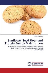 Sunflower Seed Flour and Protein Energy Malnutrition di Sanaullah Iqbal edito da LAP Lambert Academic Publishing