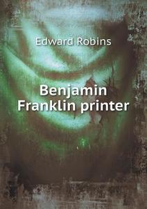 Benjamin Franklin Printer di Edward Robins edito da Book On Demand Ltd.