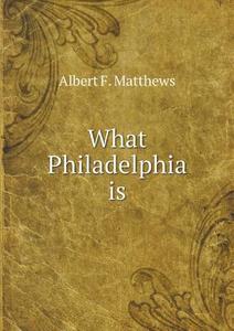 What Philadelphia Is di Albert F Matthews edito da Book On Demand Ltd.