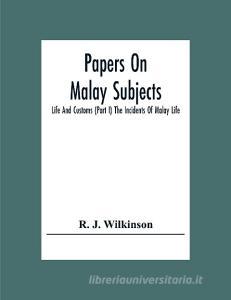 Papers On Malay Subjects; Life And Customs (Part I) The Incidents Of Malay Life di R. J. Wilkinson edito da Alpha Editions