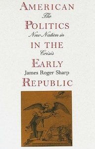 American Politics in the Early Republic: The New Nation in Crisis di James Roger Sharp edito da YALE UNIV PR