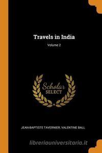 Travels In India; Volume 2 di Jean-Baptiste Tavernier, Valentine Ball edito da Franklin Classics Trade Press