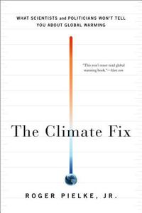 The Climate Fix: What Scientists and Politicians Won't Tell You about Global Warming di Jr. Roger Pielke edito da BASIC BOOKS