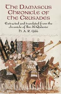 The Damascus Chronicle of the Crusades: Extracted and Translated from the Chronicle of Ibn Al-Qalanisi di H. A. R. Gibb, Abu YA'la Hamzah Ib Ibn Al-Qalanisi edito da DOVER PUBN INC
