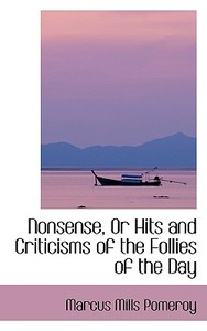 Nonsense, Or Hits And Criticisms Of The Follies Of The Day di Marcus Mills Pomeroy edito da Bibliolife