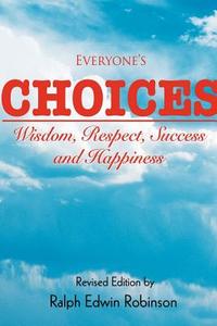 Everyone's Choices: Wisdom, Respect, Success and Happiness di Ralph Edwin Robinson edito da AUTHORHOUSE