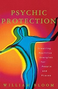 Psychic Protection: Creating Positive Energies for People and Places di William Bloom edito da FIRESIDE BOOKS